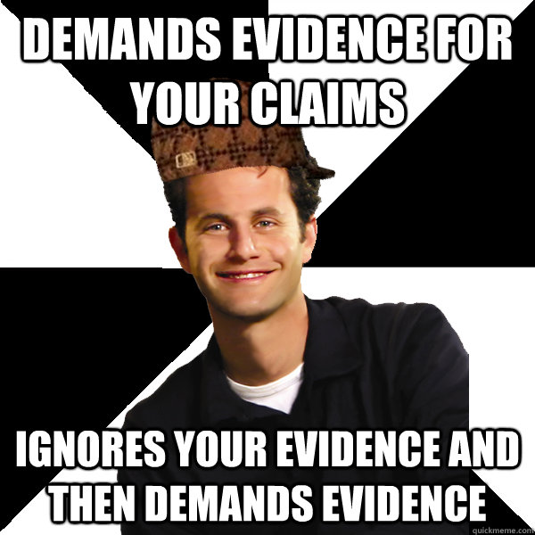 Demands evidence for your claims Ignores your evidence and then demands evidence  Scumbag Christian