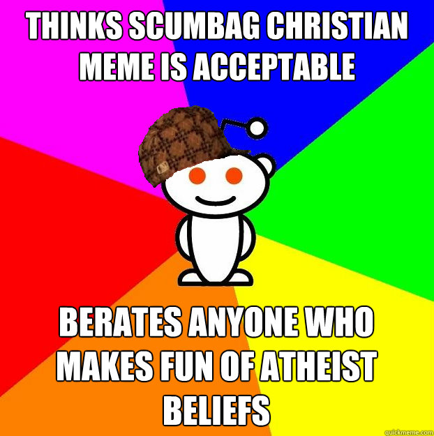Thinks Scumbag Christian Meme Is Acceptable Berates Anyone Who Makes Fun of Atheist Beliefs   Scumbag Redditor