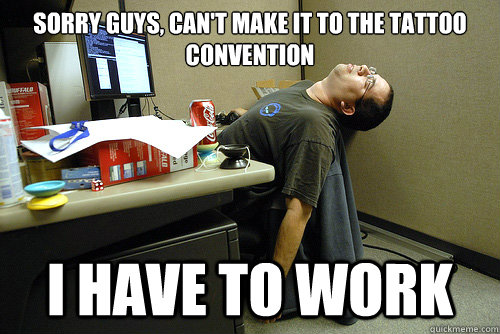 Sorry guys, can't make it to the tattoo convention I have to work - Sorry guys, can't make it to the tattoo convention I have to work  Lazy Office Worker