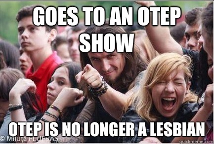 Goes to an Otep show Otep is no longer a lesbian  Ridiculously Photogenic Metalhead