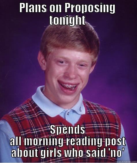 PLANS ON PROPOSING TONIGHT SPENDS ALL MORNING READING POST ABOUT GIRLS WHO SAID 'NO' Bad Luck Brian