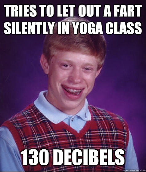 Tries to let out a fart silently in yoga class 130 decibels  Bad Luck Brian