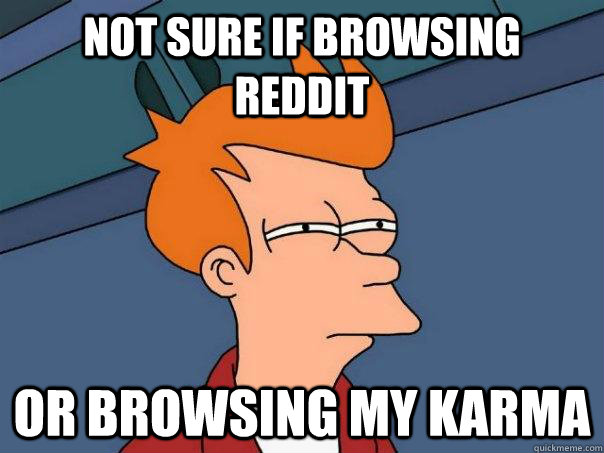 Not sure if browsing reddit or browsing my karma  Futurama Fry