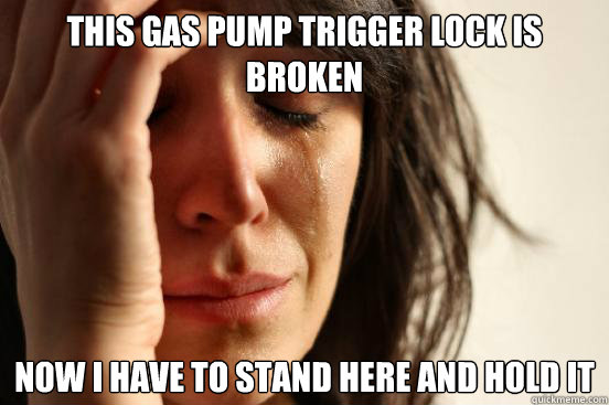 this gas pump trigger lock is broken  Now i have to stand here and hold it  First World Problems