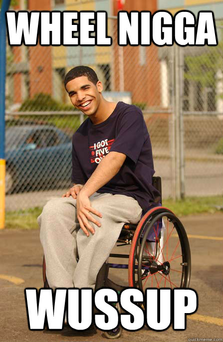 Wheel Nigga wussup  Drake