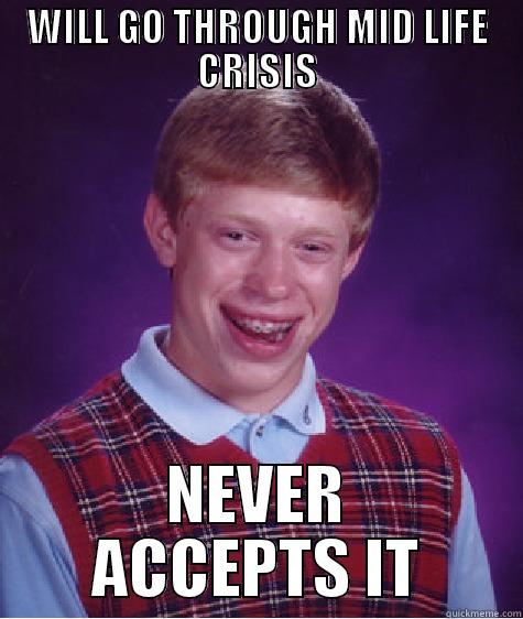 WILL GO THROUGH MID LIFE CRISIS NEVER ACCEPTS IT Bad Luck Brian