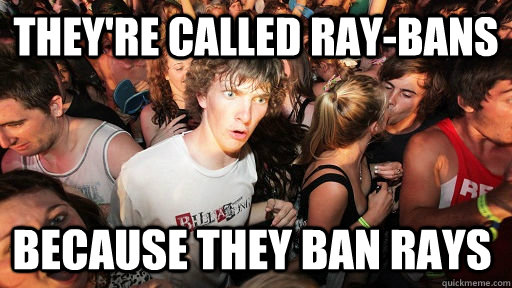 They're called ray-bans because they ban rays  Sudden Clarity Clarence