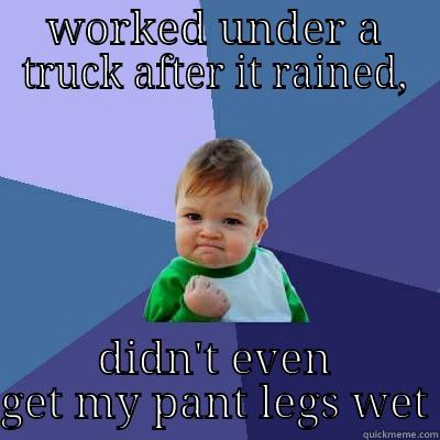 WORKED UNDER A TRUCK AFTER IT RAINED, DIDN'T EVEN GET MY PANT LEGS WET Success Kid