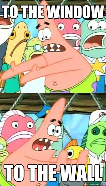 To the window to the wall  Push it somewhere else Patrick