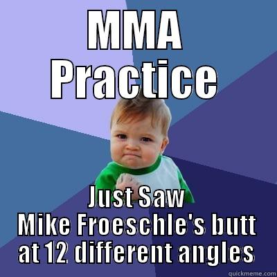 MMA PRACTICE JUST SAW MIKE FROESCHLE'S BUTT AT 12 DIFFERENT ANGLES Success Kid