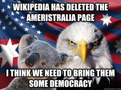 Wikipedia has deleted the Ameristralia page I think we need to bring them some democracy - Wikipedia has deleted the Ameristralia page I think we need to bring them some democracy  Ameristralia United
