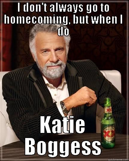 I DON'T ALWAYS GO TO HOMECOMING, BUT WHEN I DO KATIE BOGGESS The Most Interesting Man In The World