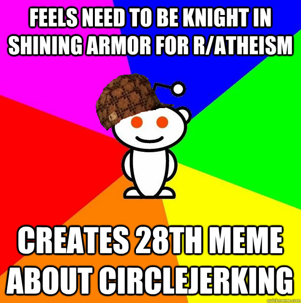 Feels need to be knight in shining armor for R/Atheism creates 28th meme about circlejerking  Scumbag Redditor