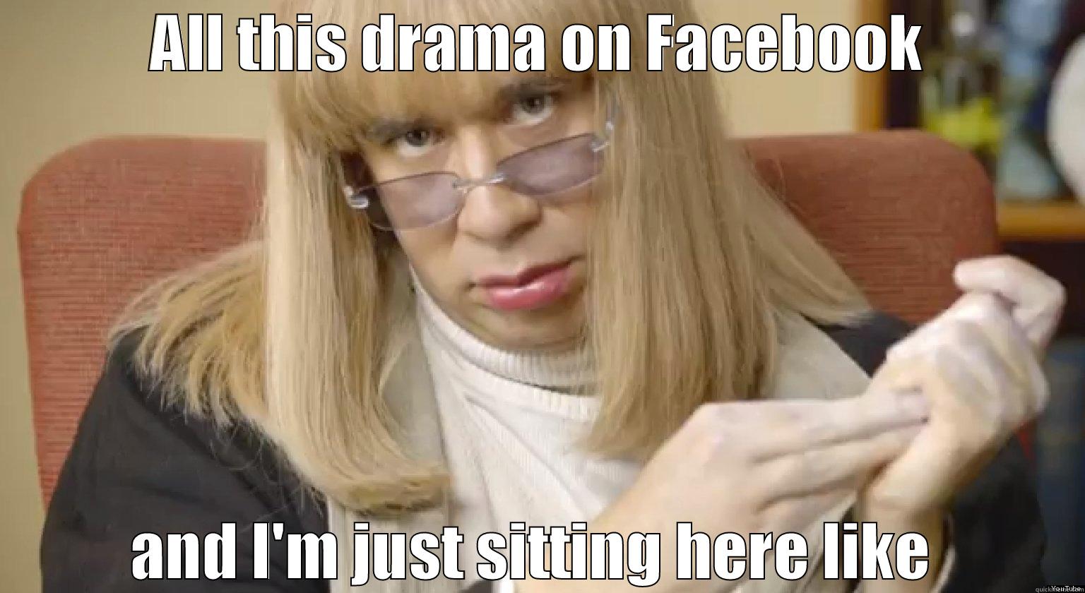 ALL THIS DRAMA ON FACEBOOK AND I'M JUST SITTING HERE LIKE  Misc