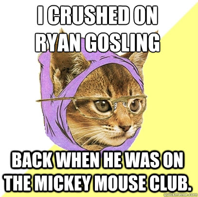 I crushed on 
Ryan Gosling Back when he was on the Mickey Mouse Club.  Hipster Kitty