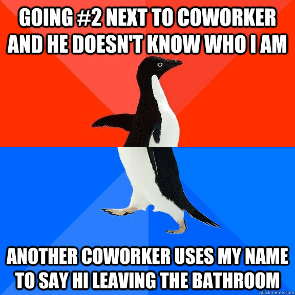 going #2 next to coworker and he doesn't know who i am another coworker uses my name to say hi leaving the bathroom  Socially Awesome Awkward Penguin