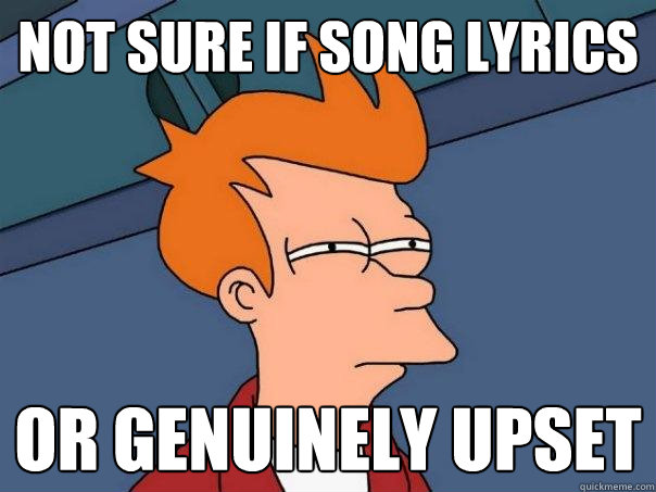 not sure if song lyrics or genuinely upset  Futurama Fry