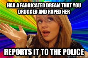 had a fabricated dream that you drugged and raped her reports it to the police  dumb blonde