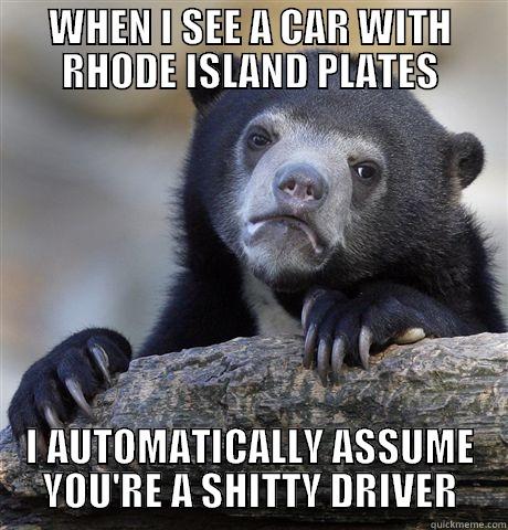 WHEN I SEE A CAR WITH RHODE ISLAND PLATES I AUTOMATICALLY ASSUME YOU'RE A SHITTY DRIVER Confession Bear