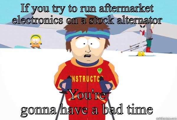 IF YOU TRY TO RUN AFTERMARKET ELECTRONICS ON A STOCK ALTERNATOR YOU'RE GONNA HAVE A BAD TIME Super Cool Ski Instructor