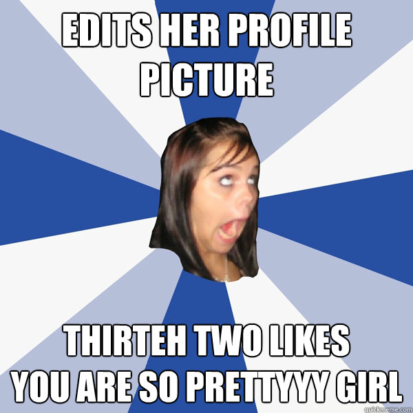 Edits her profile Picture thirteh two likes
you are so prettyyy girl   Annoying Facebook Girl
