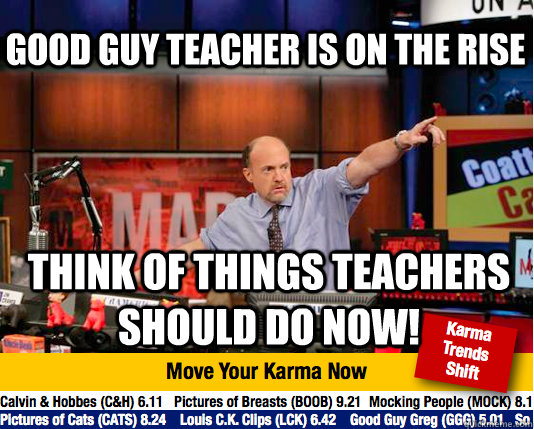 Good guy teacher is on the rise think of things teachers should do now! - Good guy teacher is on the rise think of things teachers should do now!  Mad Karma with Jim Cramer