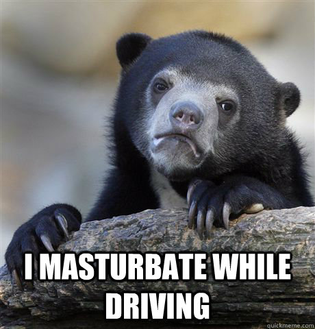  I masturbate while driving  Confession Bear
