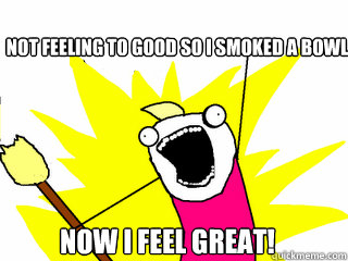 Not Feeling to good so i smoked a bowl now i feel great!  All The Things