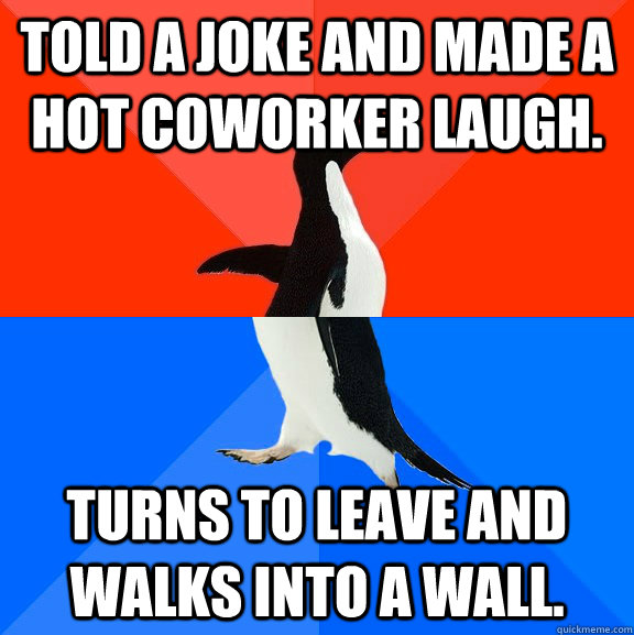 Told a joke and made a hot coworker laugh. turns to leave and walks into a wall.  Socially Awesome Awkward Penguin