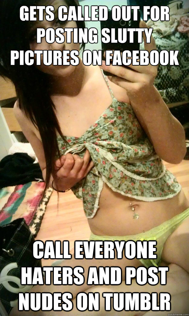 Gets called out for posting slutty pictures on facebook call everyone haters and post nudes on tumblr - Gets called out for posting slutty pictures on facebook call everyone haters and post nudes on tumblr  facebook skank