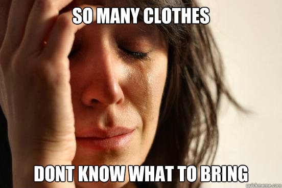 So many clothes dont know what to bring  First World Problems