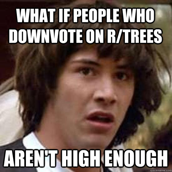 What if people who downvote on r/trees aren't high enough - What if people who downvote on r/trees aren't high enough  conspiracy keanu