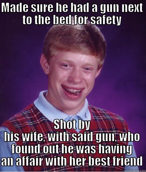 MADE SURE HE HAD A GUN NEXT TO THE BED FOR SAFETY SHOT BY HIS WIFE, WITH SAID GUN, WHO FOUND OUT HE WAS HAVING AN AFFAIR WITH HER BEST FRIEND Bad Luck Brian