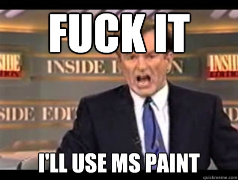 FUCK IT I'll use MS Paint  Angry OReilly