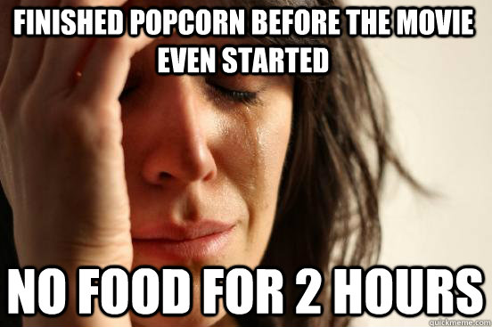 Finished popcorn before the movie even started No food for 2 hours  First World Problems