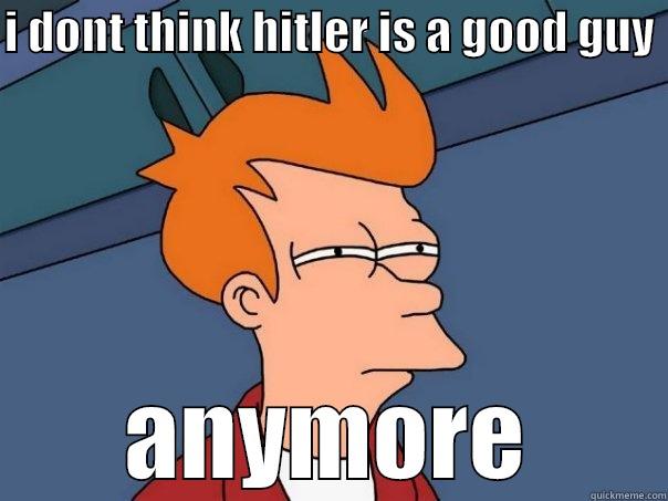 I DONT THINK HITLER IS A GOOD GUY  ANYMORE Futurama Fry