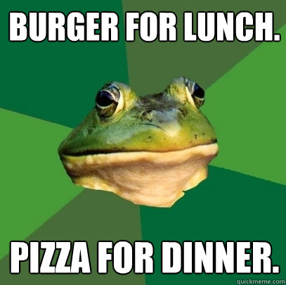Burger for lunch. Pizza for dinner.  Foul Bachelor Frog