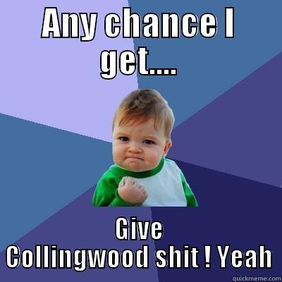 Footy war - ANY CHANCE I GET.... GIVE COLLINGWOOD SHIT ! YEAH Success Kid