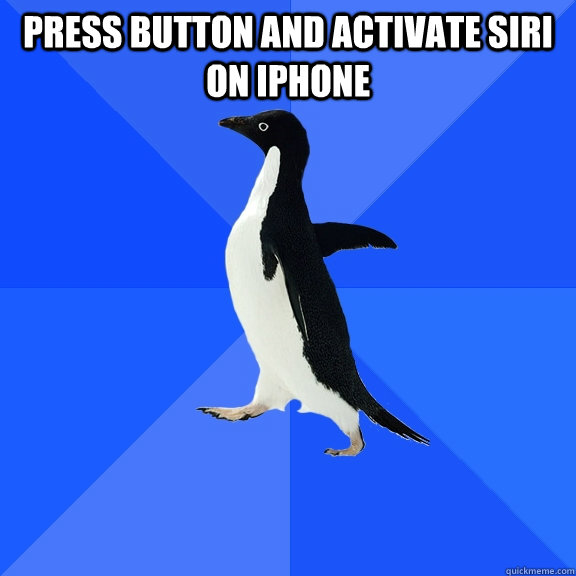press button and activate siri on iphone   Socially Awkward Penguin