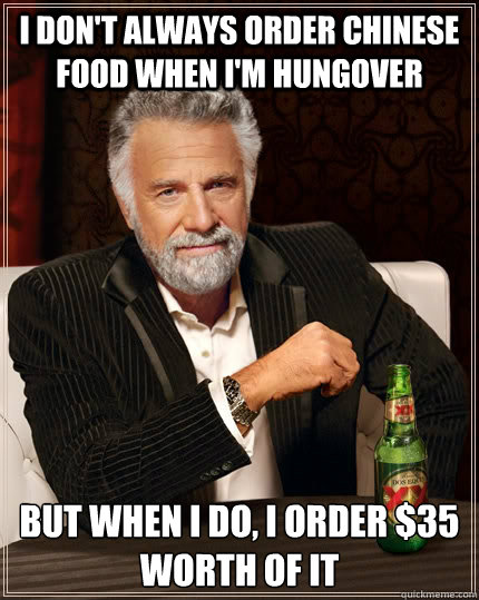 I don't always order chinese food when i'm hungover but when I do, I order $35 worth of it  The Most Interesting Man In The World