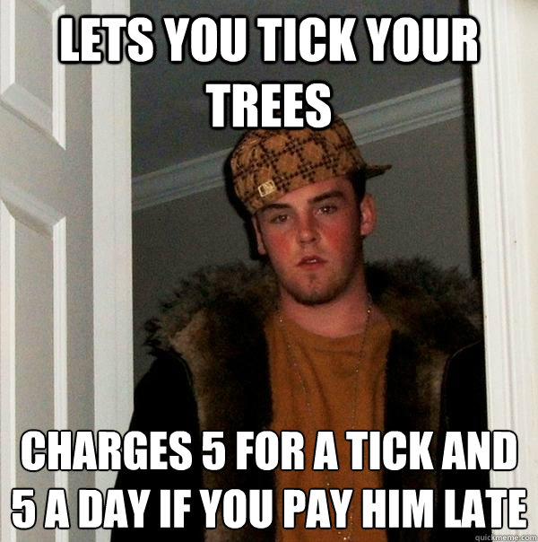 Lets you tick your trees Charges £5 for a tick and £5 a day if you pay him late - Lets you tick your trees Charges £5 for a tick and £5 a day if you pay him late  Scumbag Steve