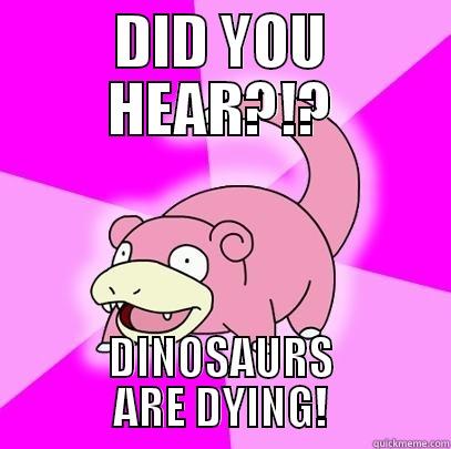 DID YOU HEAR?!? DINOSAURS ARE DYING! Slowpoke