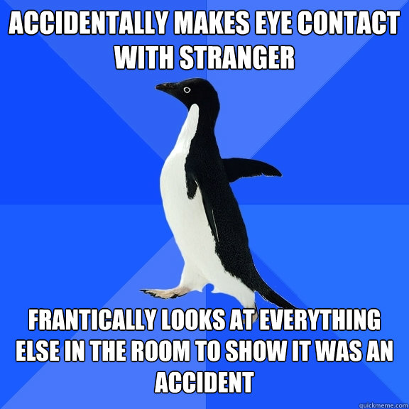 accidentally makes eye contact with stranger frantically looks at everything else in the room to show it was an accident  Socially Awkward Penguin
