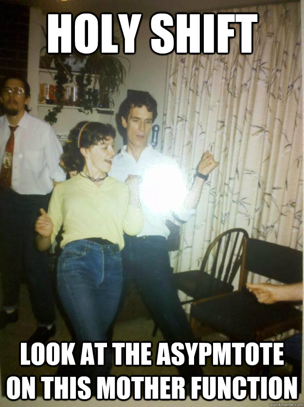 Holy Shift Look at the asypmtote on this mother function - Holy Shift Look at the asypmtote on this mother function  Bill Nye the party guy