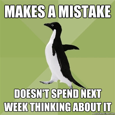 Makes a mistake doesn't spend next week thinking about it  Socially Average Penguin