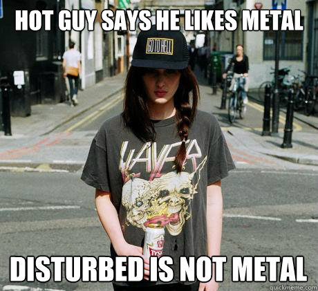 hot guy says he likes metal Disturbed is not metal - hot guy says he likes metal Disturbed is not metal  Female Metal Problems