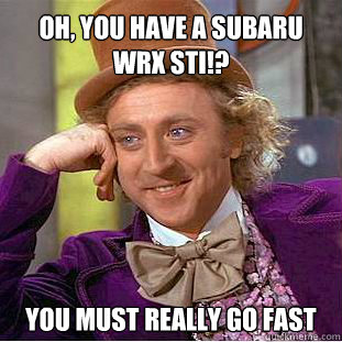 Oh, you have a Subaru Wrx Sti!? You must really go fast  Willy Wonka Meme