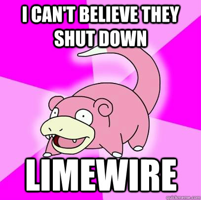 I can't believe they shut down Limewire  Slowpoke