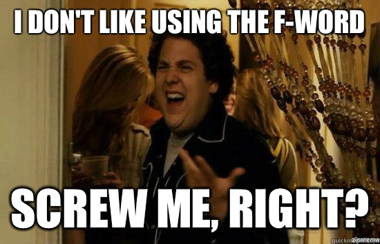 I don't like using the F-word Screw me, right?  fuckmeright