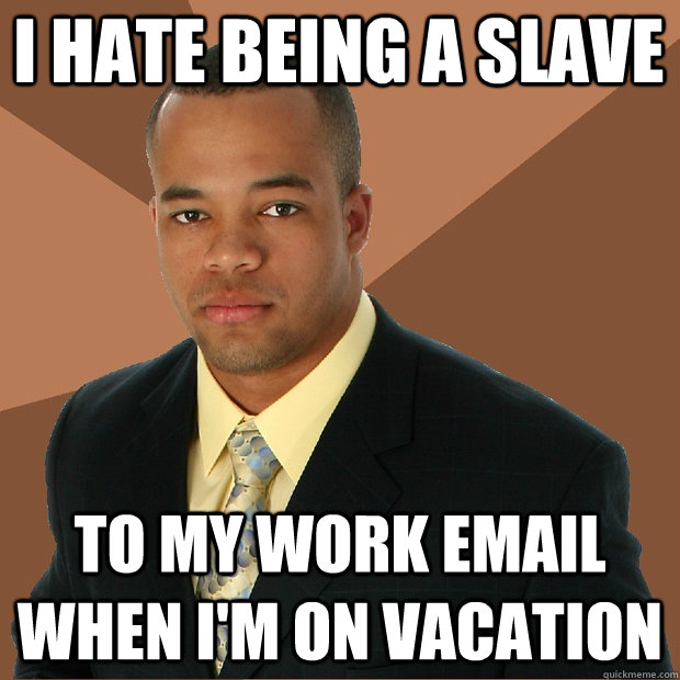 I hate being a slave To my work email when i'm on vacation  Successful Black Man